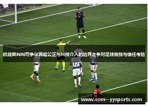 欧战裁判判罚争议再起公正与科技介入的边界之争对足球竞技与信任考验