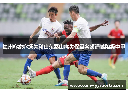 梅州客家客场失利山东泰山痛失保级名额遗憾降级中甲 梅州客家客场失利山东泰山痛失保级名额遗憾降级中甲