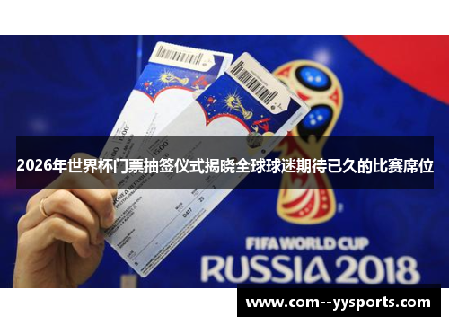 2026年世界杯门票抽签仪式揭晓全球球迷期待已久的比赛席位