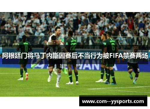 阿根廷门将马丁内斯因赛后不当行为被FIFA禁赛两场 阿根廷门将马丁内斯因赛后不当行为被FIFA禁赛两场