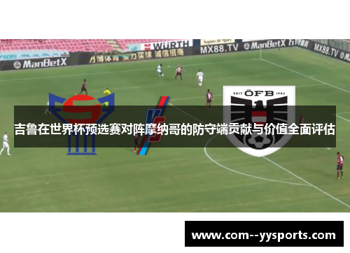 吉鲁在世界杯预选赛对阵摩纳哥的防守端贡献与价值全面评估 吉鲁在世界杯预选赛对阵摩纳哥的防守端贡献与价值全面评估