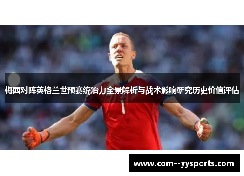 梅西对阵英格兰世预赛统治力全景解析与战术影响研究历史价值评估 梅西对阵英格兰世预赛统治力全景解析与战术影响研究历史价值评估