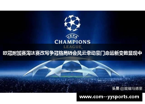 欧冠附加赛淘汰赛改写争冠格局转会风云牵动豪门命运新变数显现中 欧冠附加赛淘汰赛改写争冠格局转会风云牵动豪门命运新变数显现中
