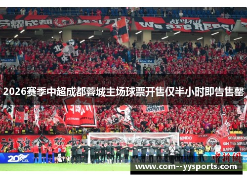 2026赛季中超成都蓉城主场球票开售仅半小时即告售罄 2026赛季中超成都蓉城主场球票开售仅半小时即告售罄