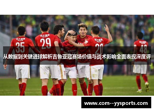从数据到关键进球解析吉鲁亚冠赛场价值与战术影响全面表现深度评 从数据到关键进球解析吉鲁亚冠赛场价值与战术影响全面表现深度评