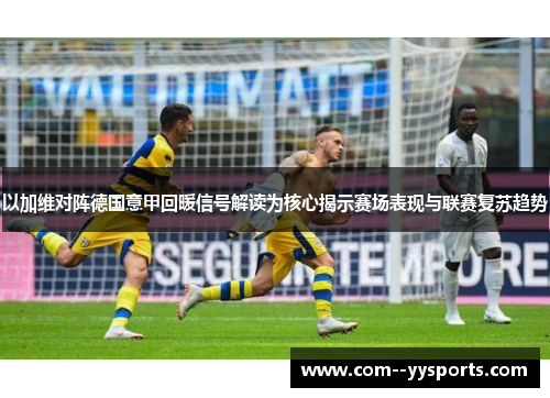以加维对阵德国意甲回暖信号解读为核心揭示赛场表现与联赛复苏趋势 以加维对阵德国意甲回暖信号解读为核心揭示赛场表现与联赛复苏趋势
