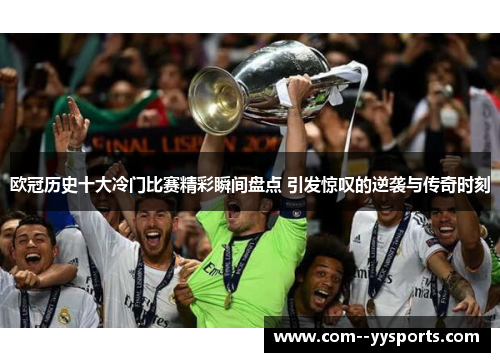 欧冠历史十大冷门比赛精彩瞬间盘点 引发惊叹的逆袭与传奇时刻